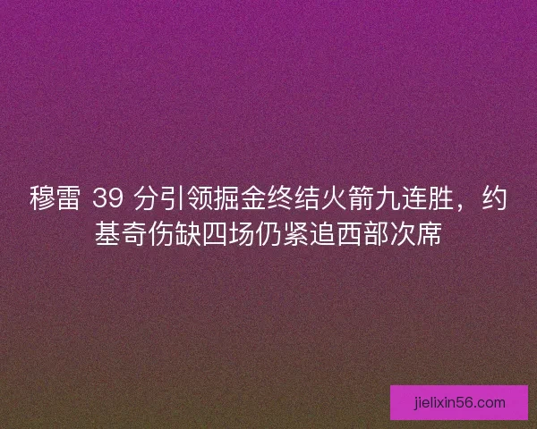 穆雷 39 分引领掘金终结火箭九连胜，约基奇伤缺四场仍紧追西部次席