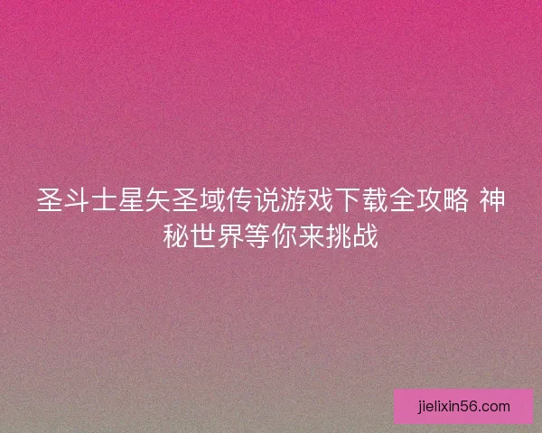 圣斗士星矢圣域传说游戏下载全攻略 神秘世界等你来挑战
